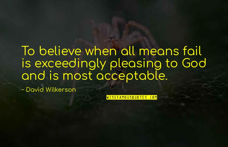 When You Believe In God Quotes By David Wilkerson: To believe when all means fail is exceedingly