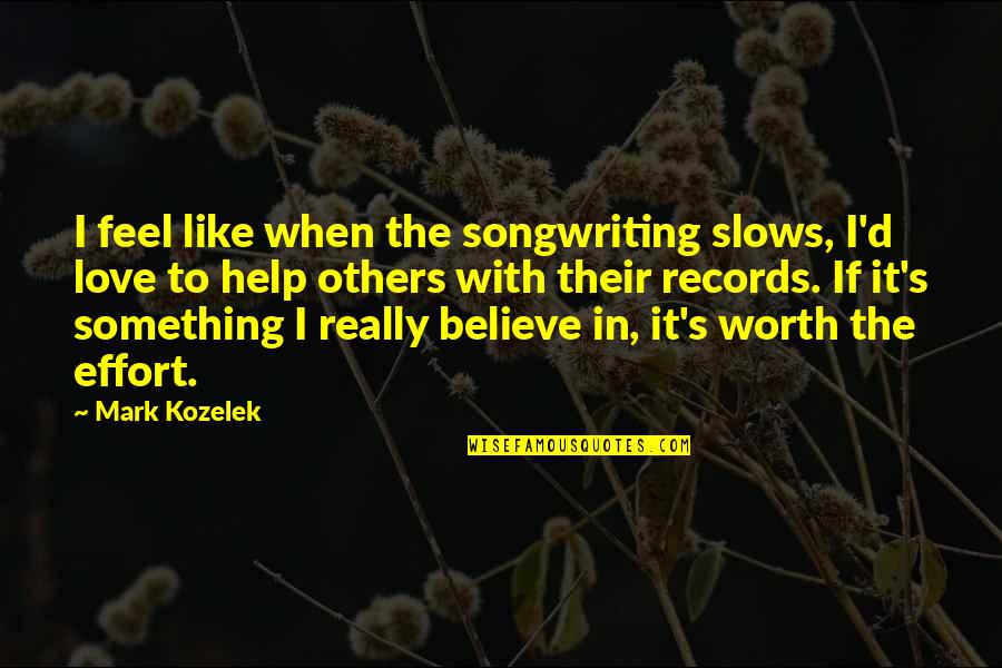 When You Believe In Love Quotes By Mark Kozelek: I feel like when the songwriting slows, I'd When You Believe In Love Quotes By Mark Kozelek: I feel like when the songwriting slows, I'd