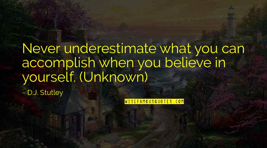 When You Believe Quotes By D.J. Stutley: Never underestimate what you can accomplish when you