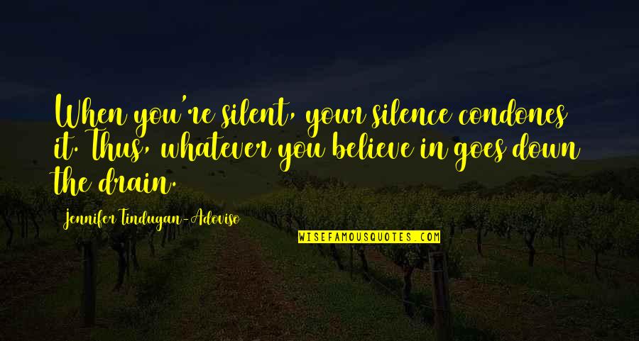 When You Believe Quotes By Jennifer Tindugan-Adoviso: When you're silent, your silence condones it. Thus,