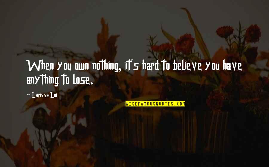 When You Believe Quotes By Larissa Lai: When you own nothing, it's hard to believe