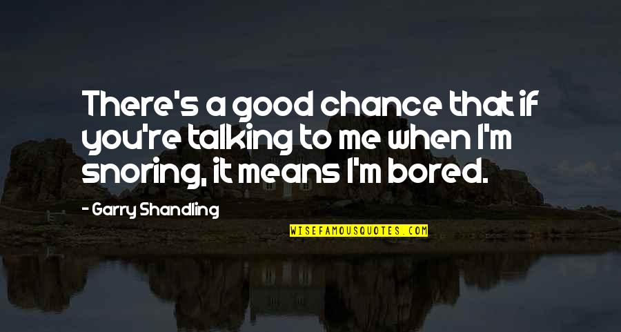 When You Bored Quotes By Garry Shandling: There's a good chance that if you're talking