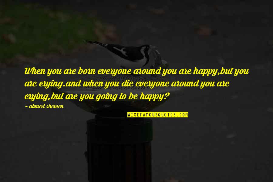 When You Born Quotes By Ahmed Shereen: When you are born everyone around you are
