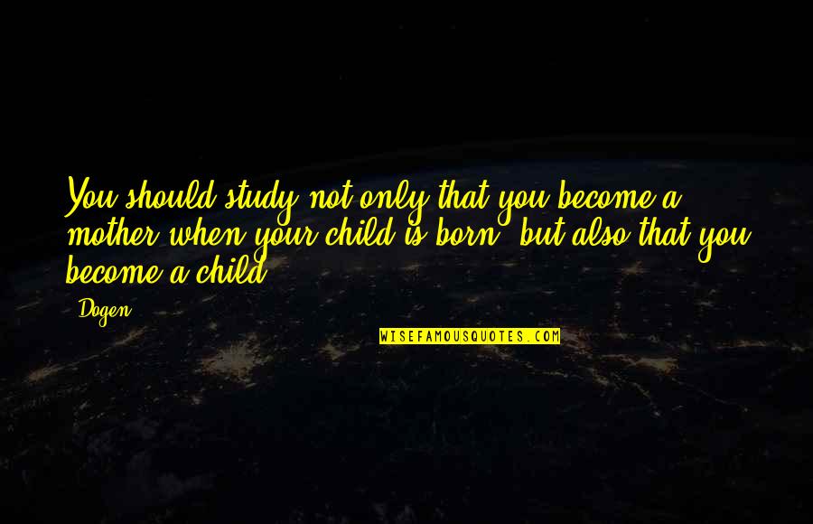 When You Born Quotes By Dogen: You should study not only that you become