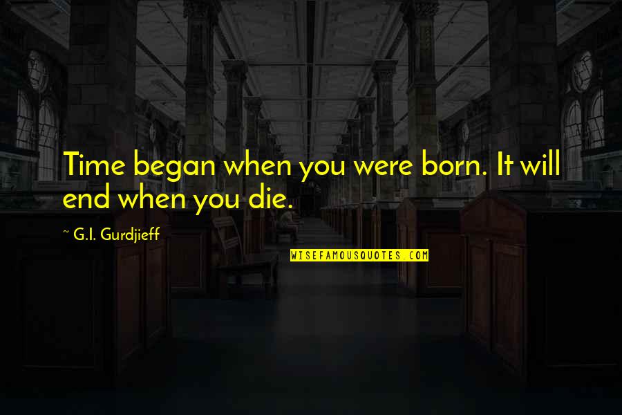 When You Born Quotes By G.I. Gurdjieff: Time began when you were born. It will