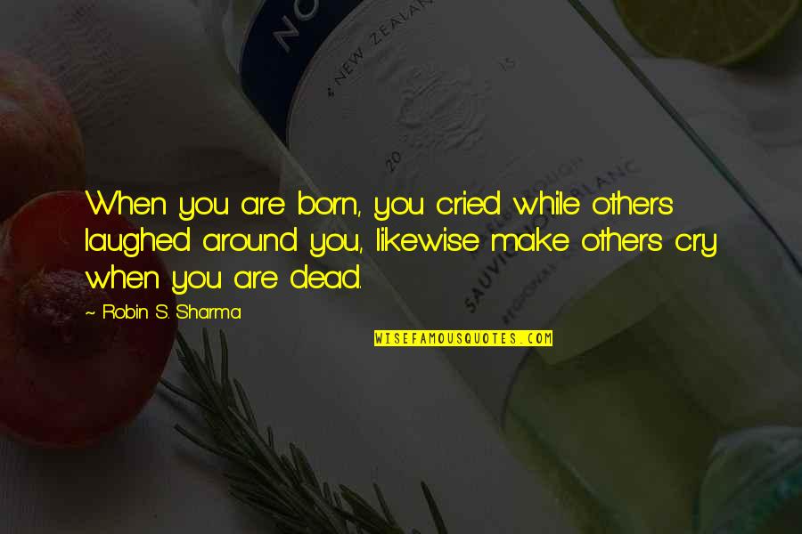 When You Born Quotes By Robin S. Sharma: When you are born, you cried while others