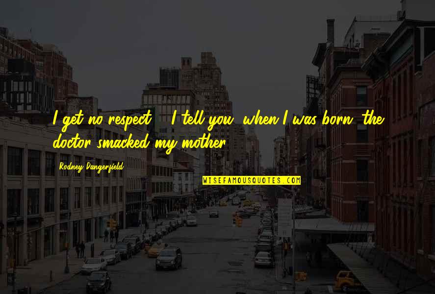 When You Born Quotes By Rodney Dangerfield: I get no respect ... I tell you,