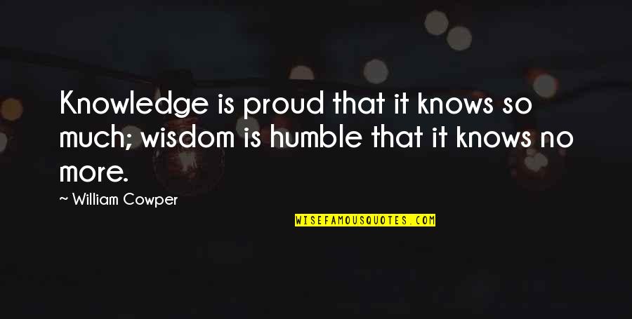 When You Cant Go On Anymore Quotes By William Cowper: Knowledge is proud that it knows so much;