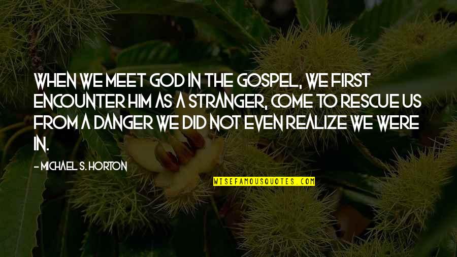 When You Come To Realize Quotes By Michael S. Horton: When we meet God in the gospel, we