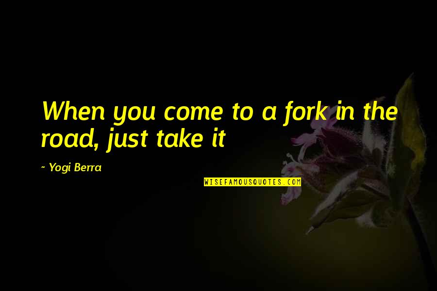 When You Come To The Fork In The Road Quotes By Yogi Berra: When you come to a fork in the When You Come To The Fork In The Road Quotes By Yogi Berra: When you come to a fork in the