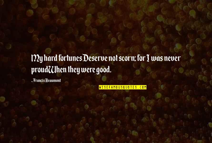 When You Deserve More Quotes By Francis Beaumont: My hard fortunesDeserve not scorn; for I was