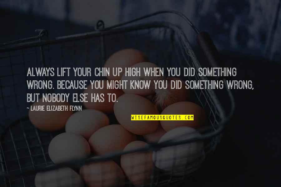 When You Did Something Wrong Quotes By Laurie Elizabeth Flynn: Always lift your chin up high when you