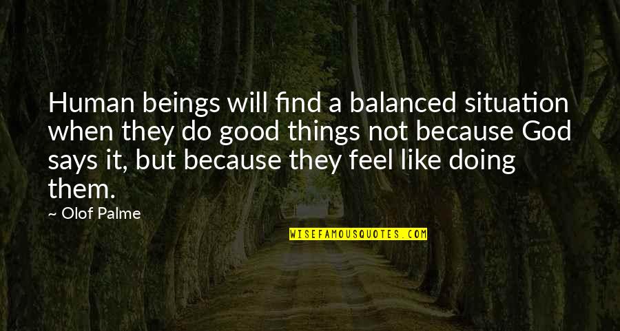 When You Do Good Things Quotes By Olof Palme: Human beings will find a balanced situation when