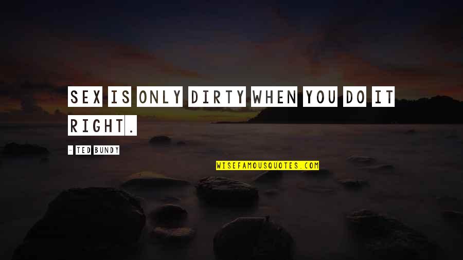 When You Do Right Quotes By Ted Bundy: Sex is only dirty when you do it