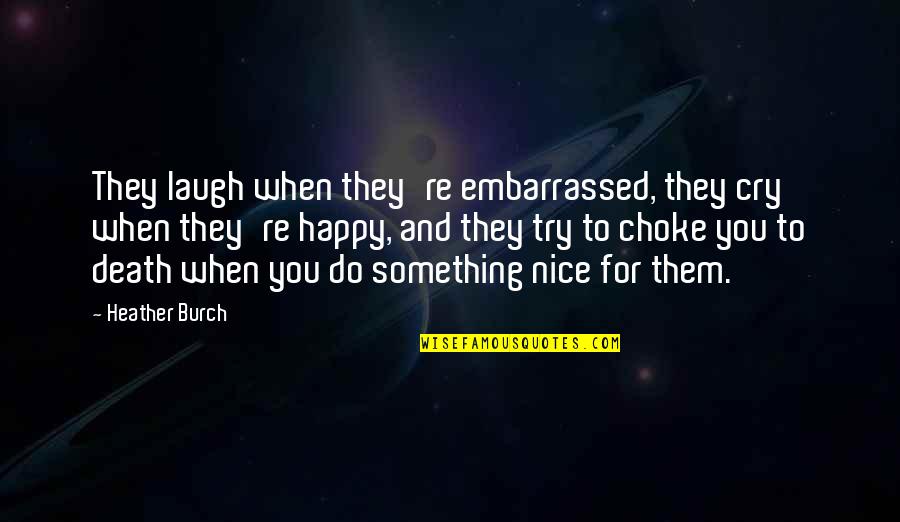 When You Do Something Nice Quotes By Heather Burch: They laugh when they're embarrassed, they cry when