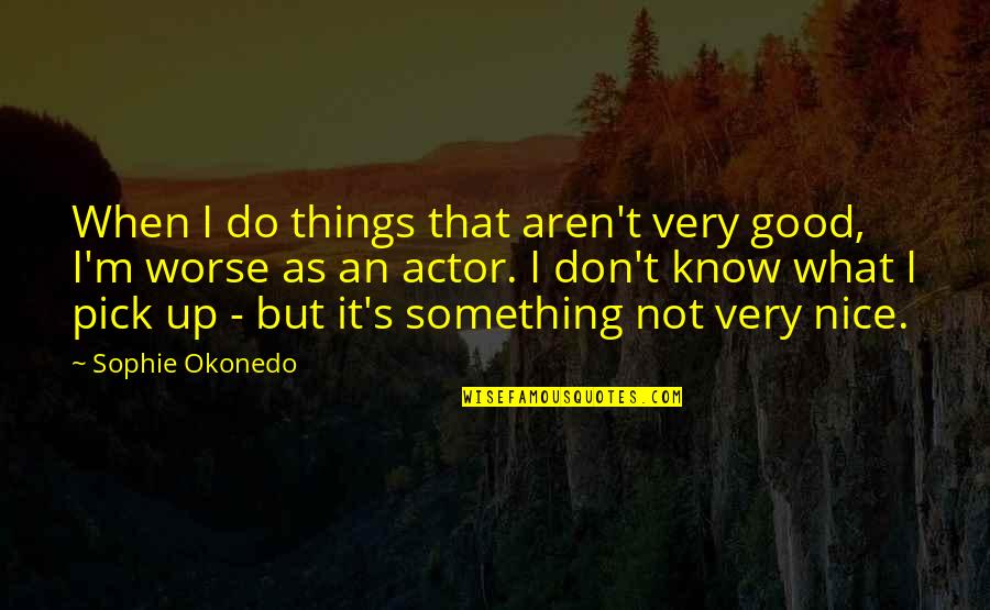 When You Do Something Nice Quotes By Sophie Okonedo: When I do things that aren't very good,