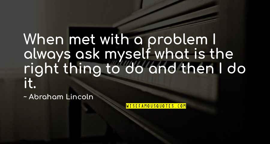 When You Do Things Right Quotes By Abraham Lincoln: When met with a problem I always ask