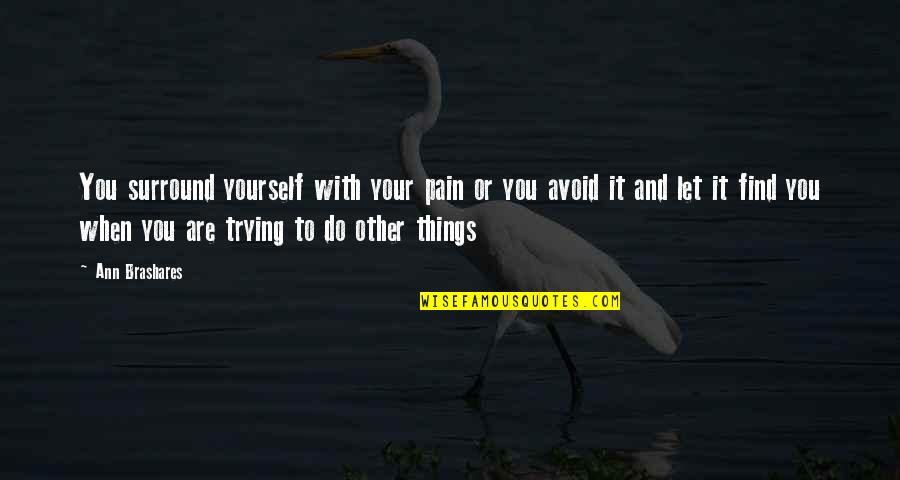 When You Do You Quotes By Ann Brashares: You surround yourself with your pain or you When You Do You Quotes By Ann Brashares: You surround yourself with your pain or you