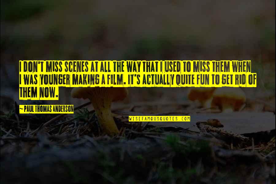 When You Don't Get Your Own Way Quotes By Paul Thomas Anderson: I don't miss scenes at all the way