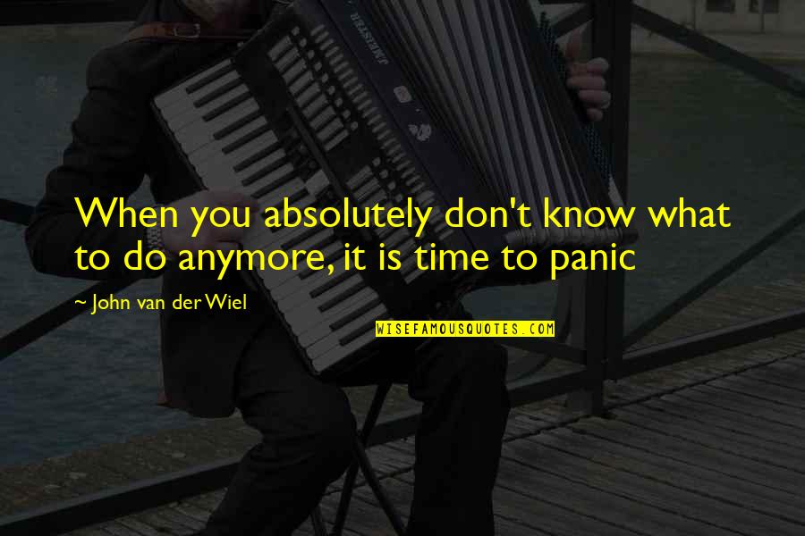 When You Don't Know What To Do Anymore Quotes By John Van Der Wiel: When you absolutely don't know what to do