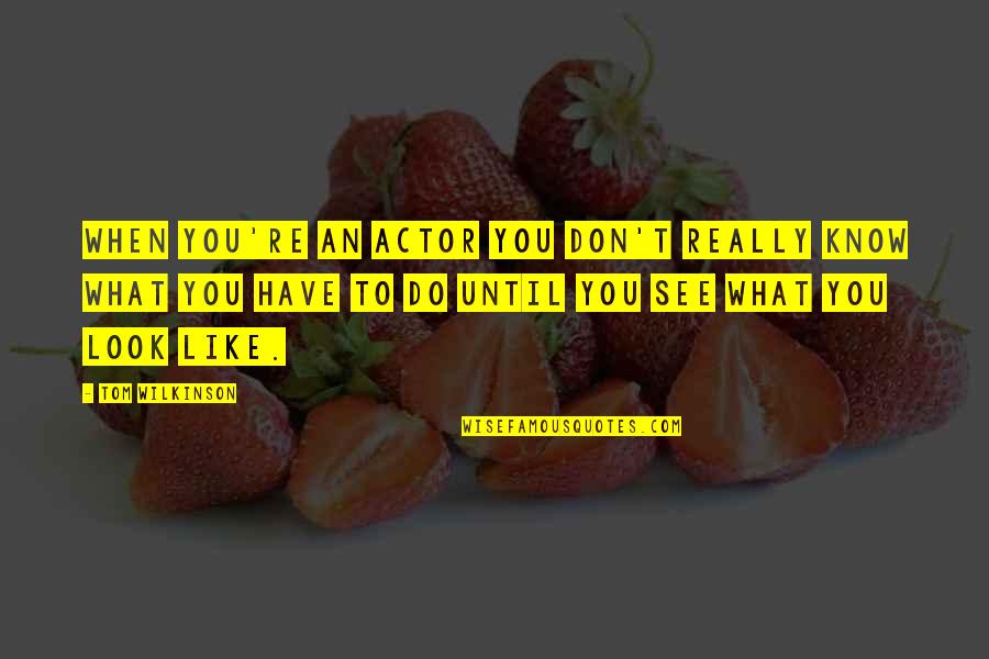 When You Don't Know What To Do Quotes By Tom Wilkinson: When you're an actor you don't really know