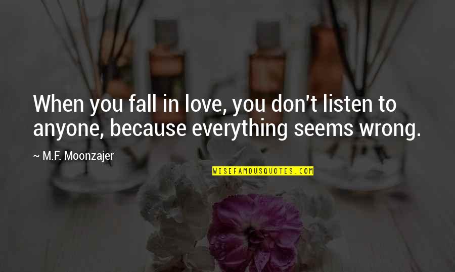 When You Fall In Love Quotes By M.F. Moonzajer: When you fall in love, you don't listen