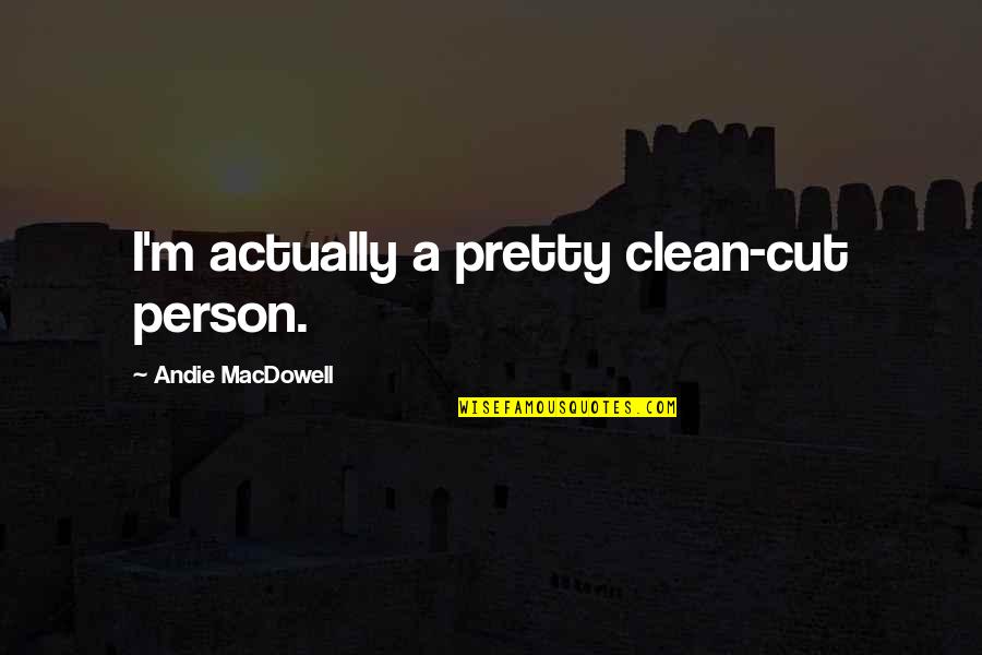 When You Fall In Love With Someone Else Quotes By Andie MacDowell: I'm actually a pretty clean-cut person. When You Fall In Love With Someone Else Quotes By Andie MacDowell: I'm actually a pretty clean-cut person.