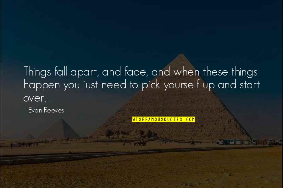 When You Fall Pick Yourself Up Quotes By Evan Reeves: Things fall apart, and fade, and when these