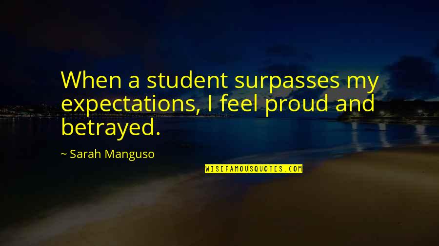 When You Feel Betrayed Quotes By Sarah Manguso: When a student surpasses my expectations, I feel
