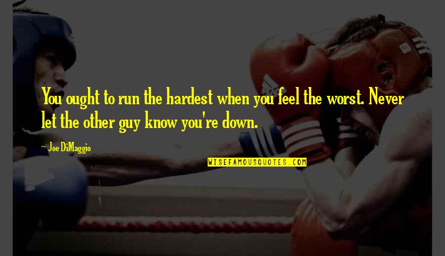 When You Feel Down Quotes By Joe DiMaggio: You ought to run the hardest when you