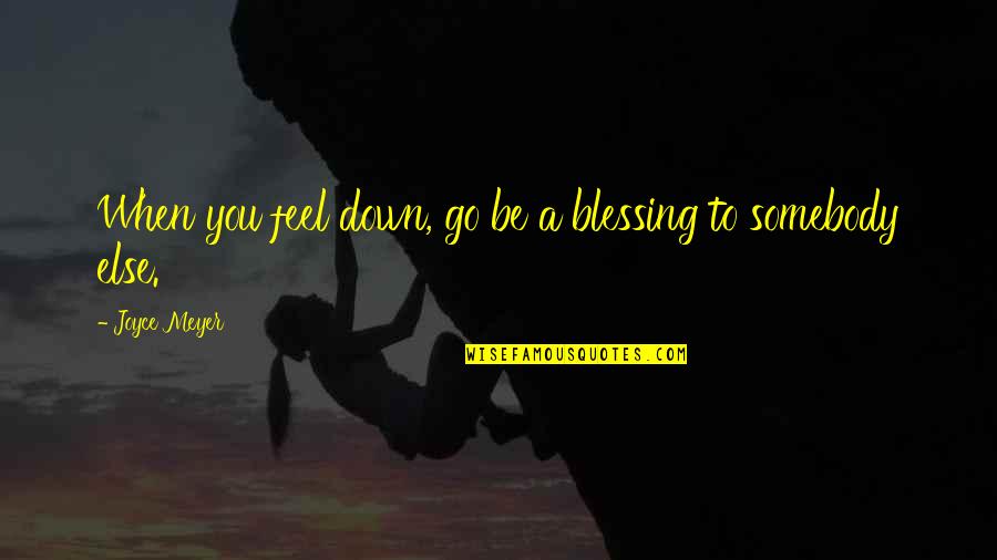 When You Feel Down Quotes By Joyce Meyer: When you feel down, go be a blessing