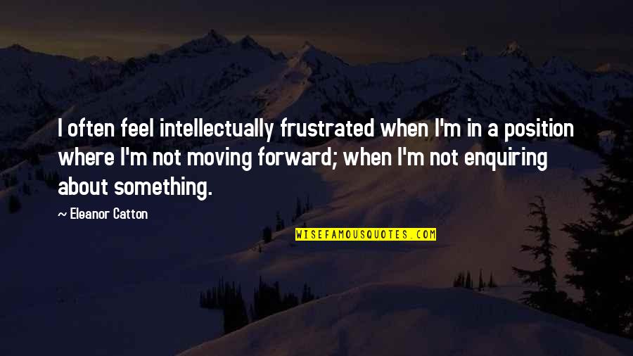 When You Feel Frustrated Quotes By Eleanor Catton: I often feel intellectually frustrated when I'm in