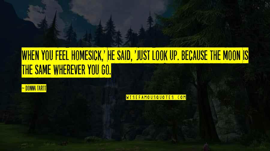 When You Feel Homesick Quotes By Donna Tartt: When you feel homesick,' he said, 'just look When You Feel Homesick Quotes By Donna Tartt: When you feel homesick,' he said, 'just look