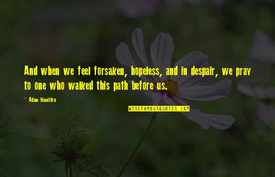 When You Feel Hopeless Quotes By Adam Hamilton: And when we feel forsaken, hopeless, and in