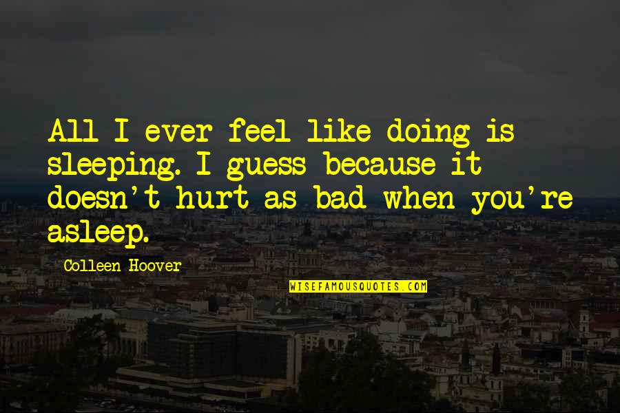 When You Feel Hurt Quotes By Colleen Hoover: All I ever feel like doing is sleeping.