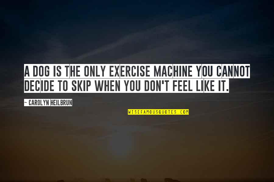 When You Feel It Quotes By Carolyn Heilbrun: A dog is the only exercise machine you
