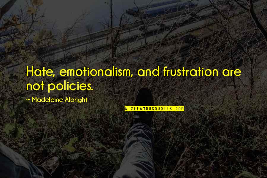 When You Feel Like No One Loves You Quotes By Madeleine Albright: Hate, emotionalism, and frustration are not policies.