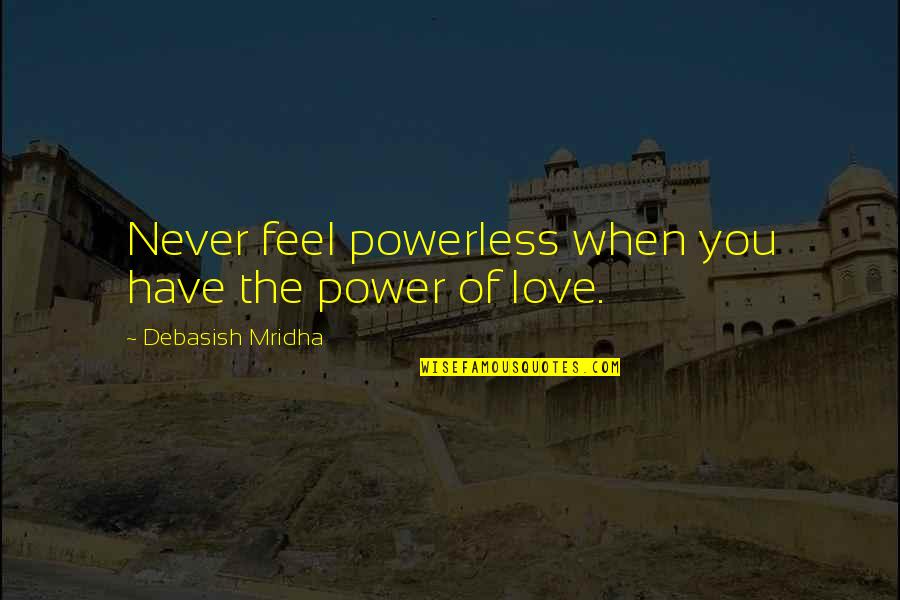 When You Feel Love Quotes By Debasish Mridha: Never feel powerless when you have the power