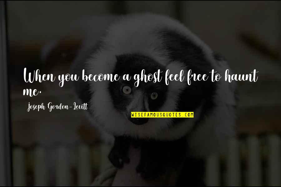 When You Feel Love Quotes By Joseph Gordon-Levitt: When you become a ghost feel free to