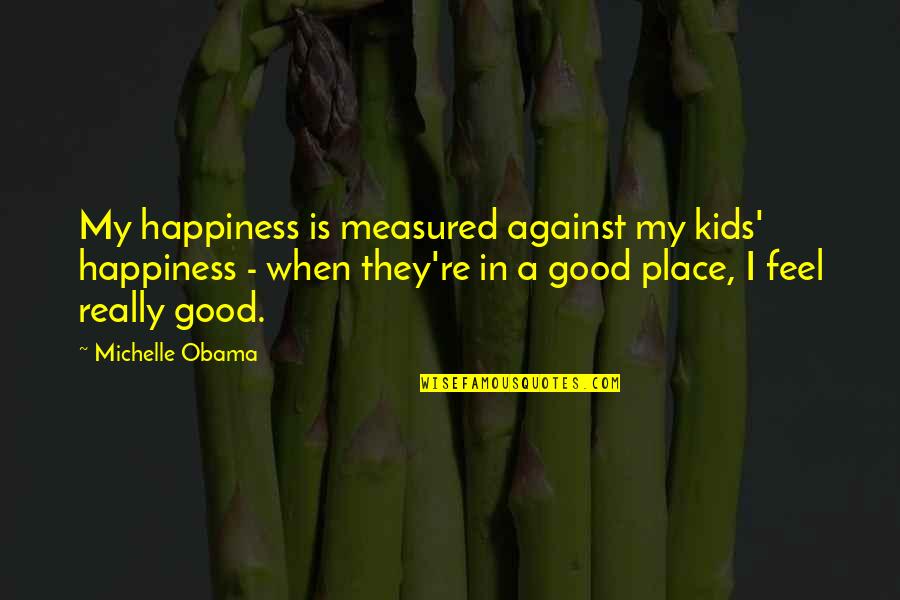 When You Feel Out Of Place Quotes By Michelle Obama: My happiness is measured against my kids' happiness