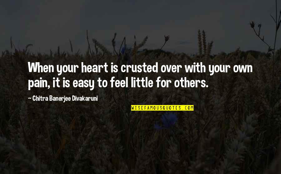 When You Feel Pain In Your Heart Quotes By Chitra Banerjee Divakaruni: When your heart is crusted over with your When You Feel Pain In Your Heart Quotes By Chitra Banerjee Divakaruni: When your heart is crusted over with your