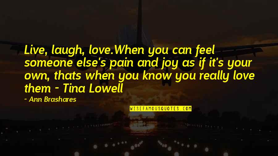 When You Feel Pain Quotes By Ann Brashares: Live, laugh, love.When you can feel someone else's When You Feel Pain Quotes By Ann Brashares: Live, laugh, love.When you can feel someone else's