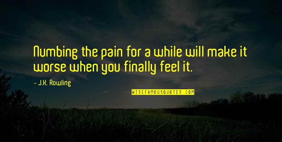 When You Feel Pain Quotes By J.K. Rowling: Numbing the pain for a while will make