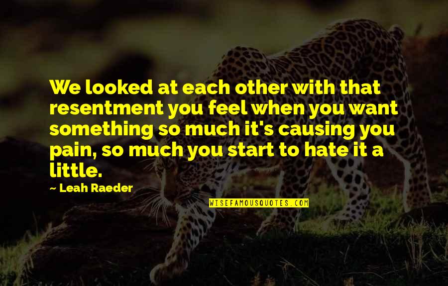 When You Feel Pain Quotes By Leah Raeder: We looked at each other with that resentment When You Feel Pain Quotes By Leah Raeder: We looked at each other with that resentment