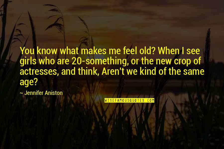 When You Feel Quotes By Jennifer Aniston: You know what makes me feel old? When