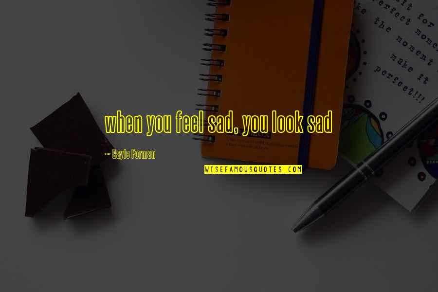 When You Feel Sad Quotes By Gayle Forman: when you feel sad, you look sad