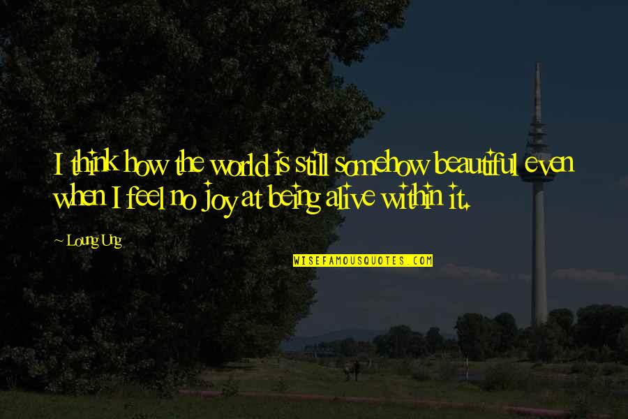 When You Feel Sad Quotes By Loung Ung: I think how the world is still somehow