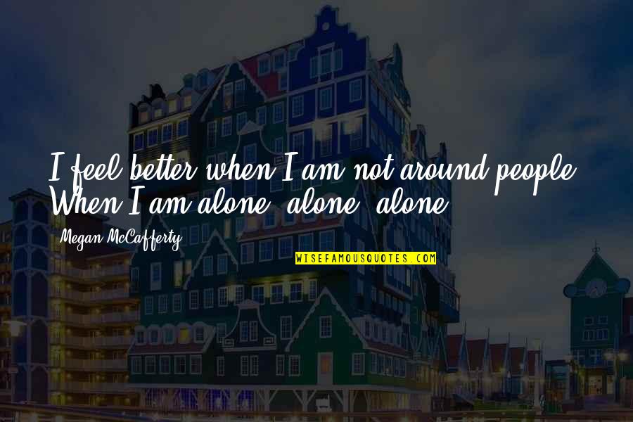 When You Feel So Alone Quotes By Megan McCafferty: I feel better when I am not around When You Feel So Alone Quotes By Megan McCafferty: I feel better when I am not around