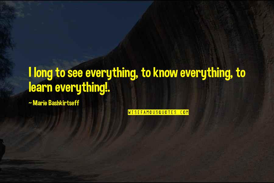 When You Feel You Can't Go On Quotes By Marie Bashkirtseff: I long to see everything, to know everything,
