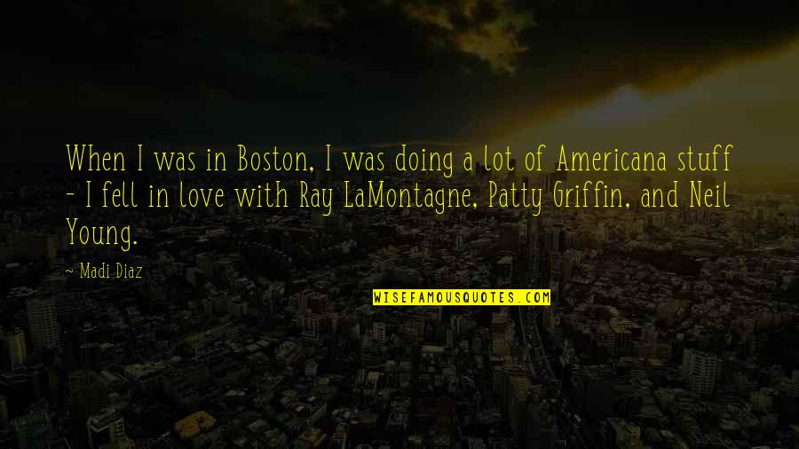 When You Fell In Love Quotes By Madi Diaz: When I was in Boston, I was doing